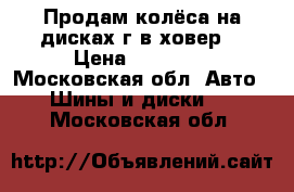 Продам колёса на дисках г/в ховер. › Цена ­ 30 000 - Московская обл. Авто » Шины и диски   . Московская обл.